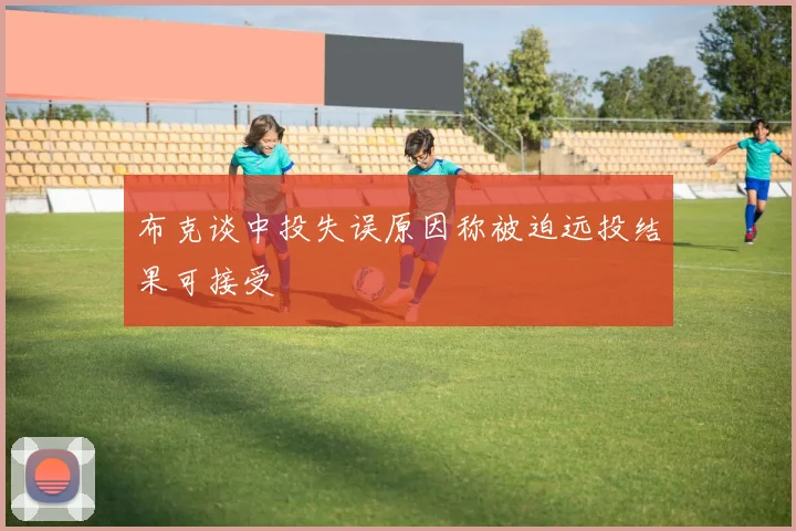 布克谈中投失误原因称被迫远投结果可接受