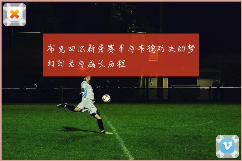 布克回忆新秀赛季与韦德对决的梦幻时光与成长历程